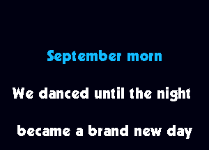 September mom

We danced until the night

became a brand new day
