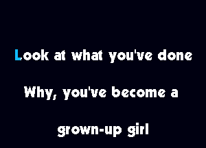 Look at what you've done

Why, you've become a

grown-up girl
