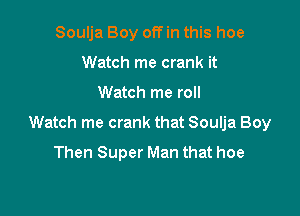 Soulja Boy off in this hoe
Watch me crank it

Watch me roll

Watch me crank that Soulja Boy

Then Super Man that hoe