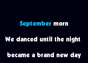 September mom

We danced until the night

became a brand new day