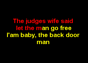 The judges wife said
let the man go free

l'am baby, the back door
man