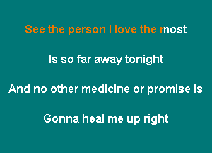 See the person I love the most

ls so far away tonight

And no other medicine or promise is

Gonna heal me up right