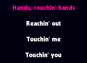 Reachin' out

Touchin' me

Touchin' you
