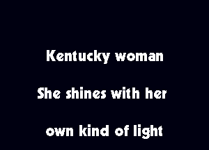 Kentucky woman

She shines with her

own kind of light