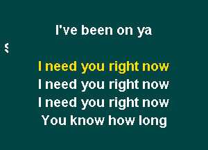 I've been on ya

I need you right now

I need you right now
I need you right now
You know how long