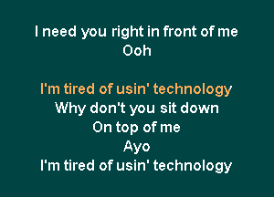 I need you right in front of me
Ooh

I'm tired of usin' technology

Why don't you sit down
On top of me
Ayo
I'm tired of usin' technology