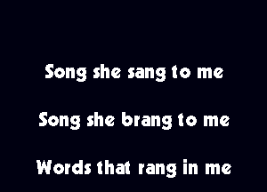 Song she sang to me

Song she brang to me

Words that rang in me