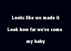 Looks like we made it

Look how far we've come

my baby