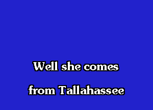 Well she comes

from Tallahassee