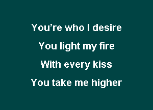 You,re who I desire
You light my tire
With every kiss

You take me higher