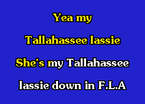 Yea my
Tallahassee lassie
She's my Tallahassee

lassie down in F.L.A