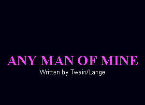 ANY MAN OF MINE

Written by TwainlLange