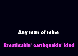 Any man of mine

Bleathtakin' canhquakin' kind