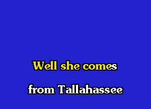 Well she comes

from Tallahassee