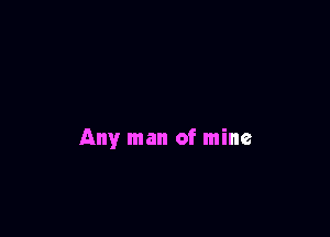 Any man of mine