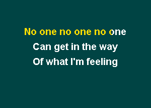 No one no one no one
Can get in the way

Of what I'm feeling