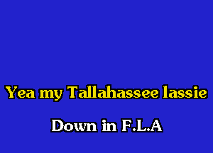 Yea my Tallahassee lassie

Down in F .L.A