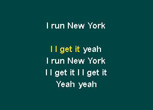 I run New York

I I get it yeah

I run New York
llgetitllgetit
Yeah yeah