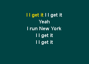 llgetitllgetit
Yeah
I run New York

llget it
llget it