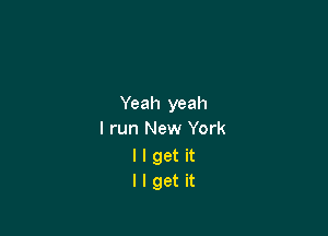 Yeah yeah

I run New York
I I get it
I I get it