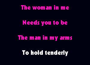 To hold tenderly