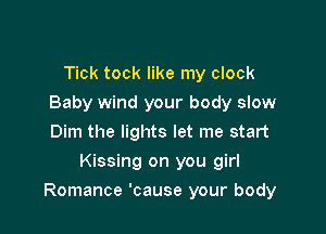 Tick tock like my clock
Baby wind your body slow
Dim the lights let me start

Kissing on you girl

Romance 'cause your body