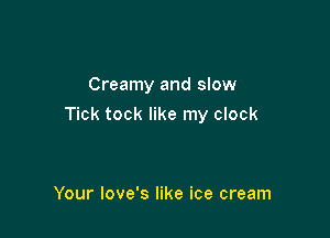 Creamy and slow

Tick tock like my clock

Your love's like ice cream