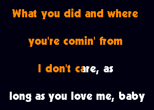 What you did and where

you're comin' from

I don't care, as

long as you love me, baby