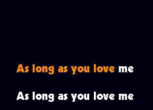 As long as you love me

As long as you love me