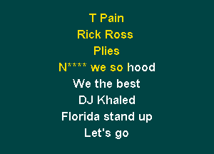 T Pain
Rick Ross
Plies
Nmm we so hood

We the best
DJ Khaled
Florida stand up
Let's go