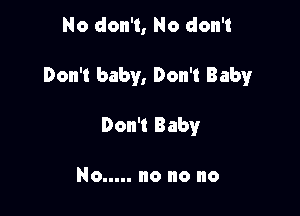 No don't, No don't

Don't baby, Don't Baby

Don't Baby

No ..... no no no