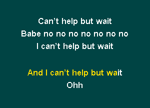 Cannt help but wait
Babe no no no no no no no
I cannt help but wait

And I cant help but wait
Ohh