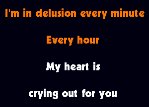 I'm in delusion every minute

Every hour

My heart is

crying out for you