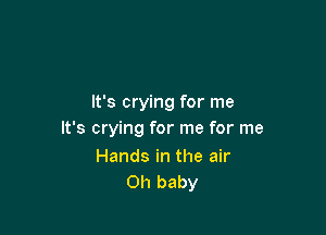 It's crying for me

It's crying for me for me

Hands in the air
Oh baby