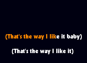 (That's the way I like it baby)

(That's the way I like it)