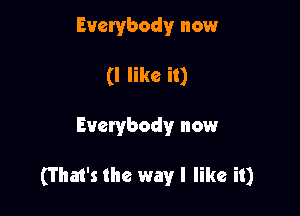 Everybody now
(I like it)

Everybody now

(That's the way I like it)