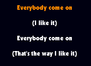 Everybody come on
(I like it)

Everybody come on

(That's the way I like it)