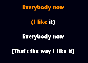 Everybody now
(I like it)

Everybody now

(That's the way I like it)