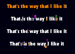 That's the way that I like it
Thateis tha-tvayl likaag it

That's thaway that I like it

That'gLEs the wax?! like it