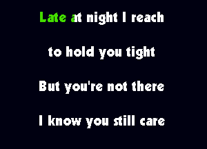 Late at night I reach
to hold you tight

But you'te not them

I know you still care