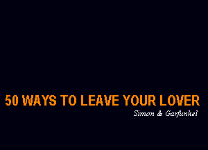 50 WAYS TO LEAVE YOUR LOVER

Sxmon Garfunkd