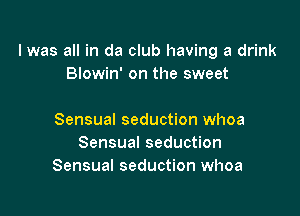 I was all in da club having a drink
Biowin' on the sweet

Sensual seduction whoa
Sensual seduction
Sensual seduction whoa