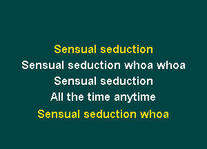 Sensual seduction
Sensual seduction whoa whoa

Sensual seduction
All the time anytime

Sensual seduction whoa
