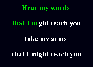 Hear my words
that I might teach you

take my arms

that I might reach you