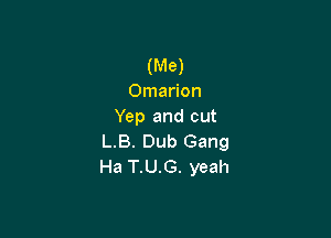 (Me)
Omarion
Yep and cut

LB. Dub Gang
Ha T.U.G. yeah