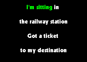 I'm sitting in

the railway station

Got a ticket

to my destination