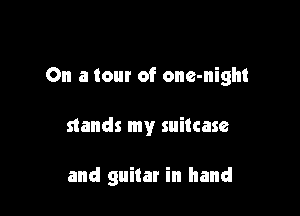 On a tour of one-night

stands my suitcase

and guitar in hand