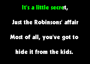 It's a little secret,

Just the Robinsons' affair

Most of all, you've got to

hide it from the kids.