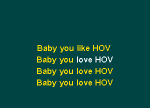 Baby you like HOV

Baby you love HOV
Baby you love HOV
Baby you love HOV