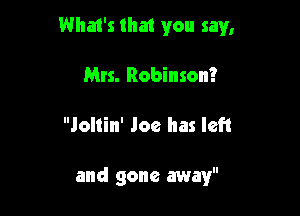What's that you say,

Mrs. Robinson?
Jollin' Joe has left

and gone away